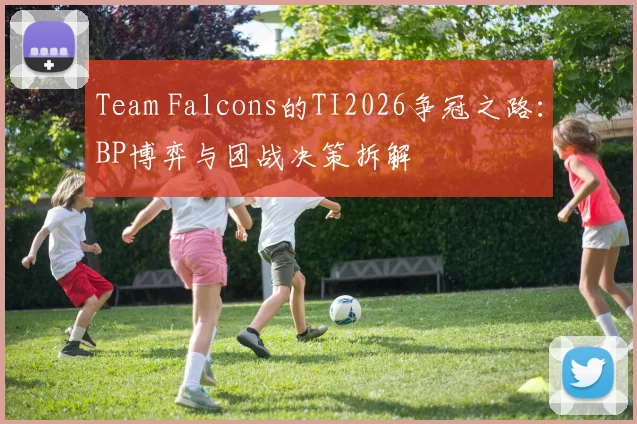 Team Falcons的TI2026争冠之路：BP博弈与团战决策拆解