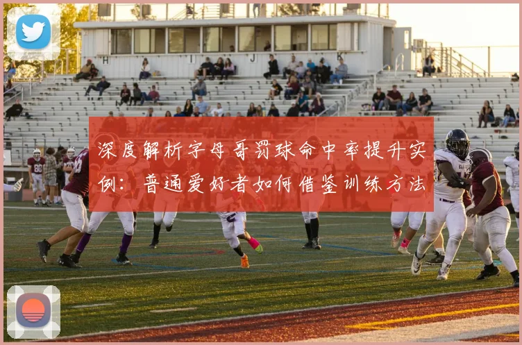 深度解析字母哥罚球命中率提升实例：普通爱好者如何借鉴训练方法