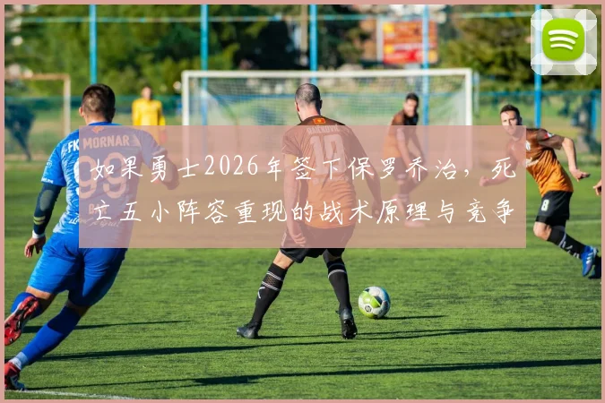 如果勇士2026年签下保罗乔治，死亡五小阵容重现的战术原理与竞争环境解析