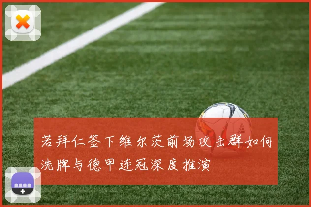 若拜仁签下维尔茨前场攻击群如何洗牌与德甲连冠深度推演