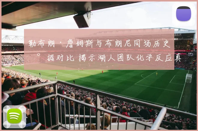 勒布朗·詹姆斯与布朗尼同场历史数据对比 揭示湖人团队化学反应真实面貌