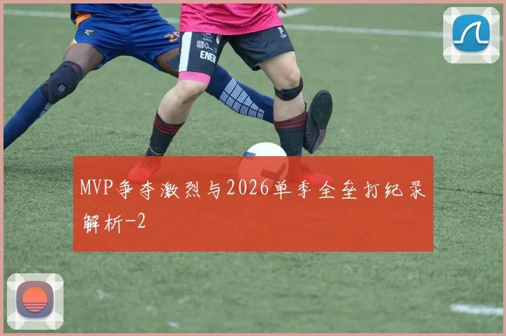 MVP争夺激烈与2026单季全垒打纪录解析