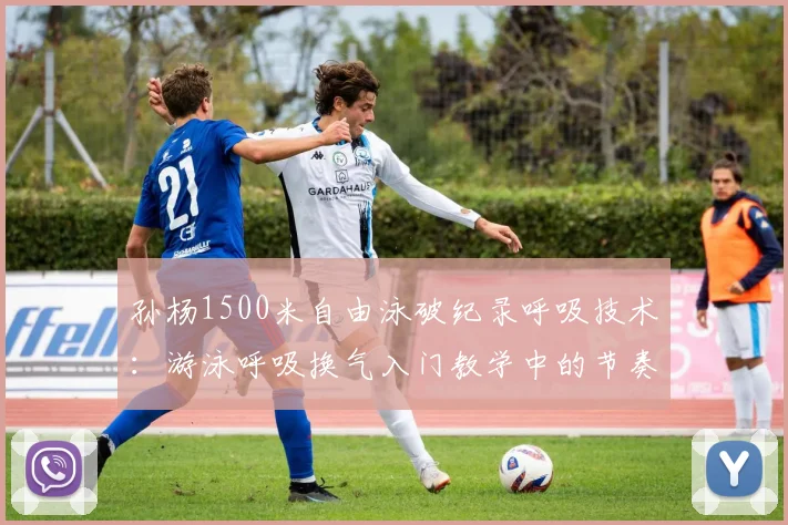 孙杨1500米自由泳破纪录呼吸技术：游泳呼吸换气入门教学中的节奏与平衡训练