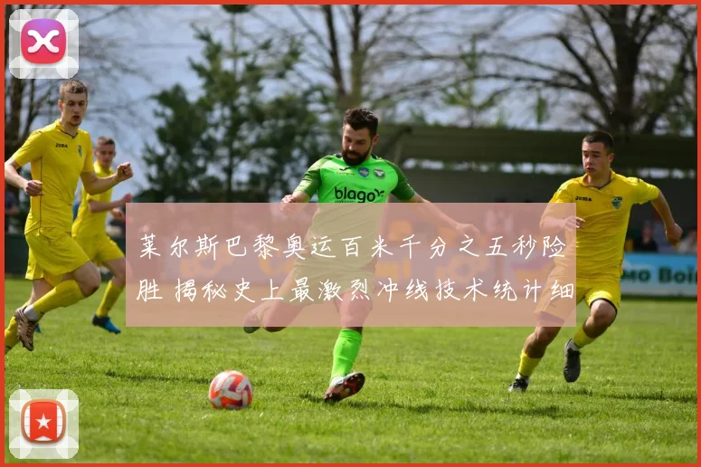 莱尔斯巴黎奥运百米千分之五秒险胜 揭秘史上最激烈冲线技术统计细节