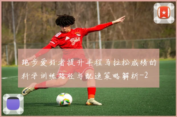 跑步爱好者提升半程马拉松成绩的科学训练路径与配速策略解析