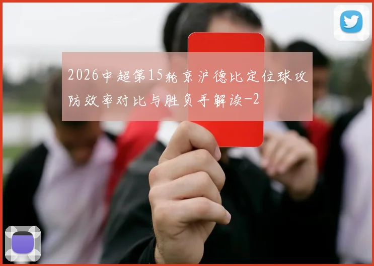2026中超第15轮京沪德比定位球攻防效率对比与胜负手解读