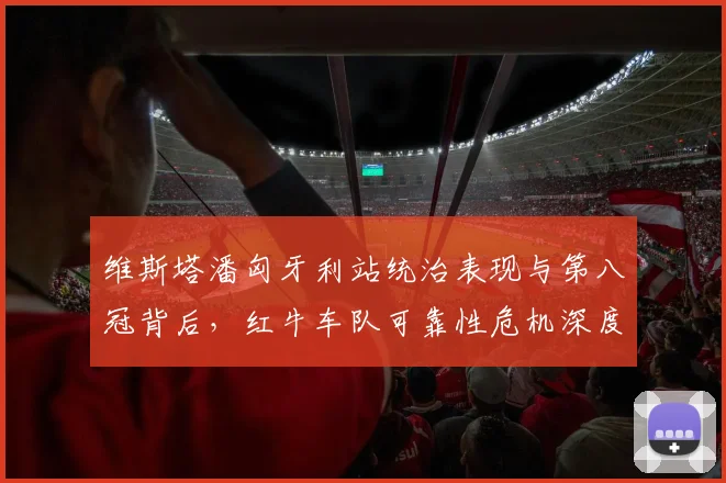维斯塔潘匈牙利站统治表现与第八冠背后，红牛车队可靠性危机深度解读