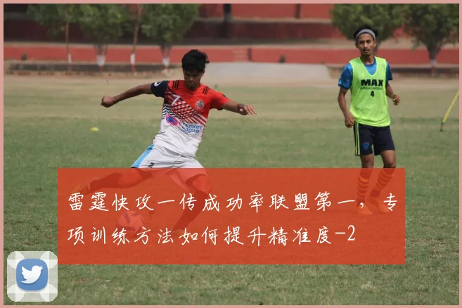 雷霆快攻一传成功率联盟第一，专项训练方法如何提升精准度