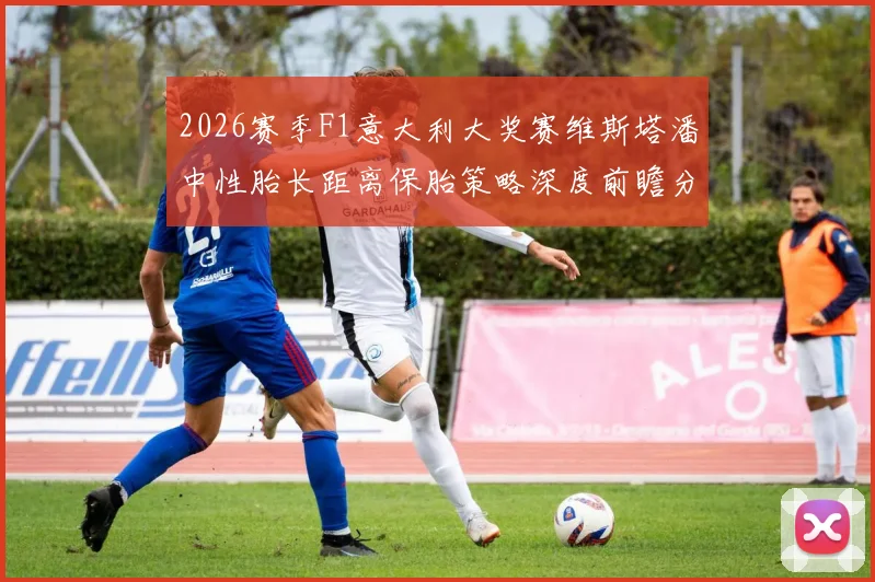 2026赛季F1意大利大奖赛维斯塔潘中性胎长距离保胎策略深度前瞻分析