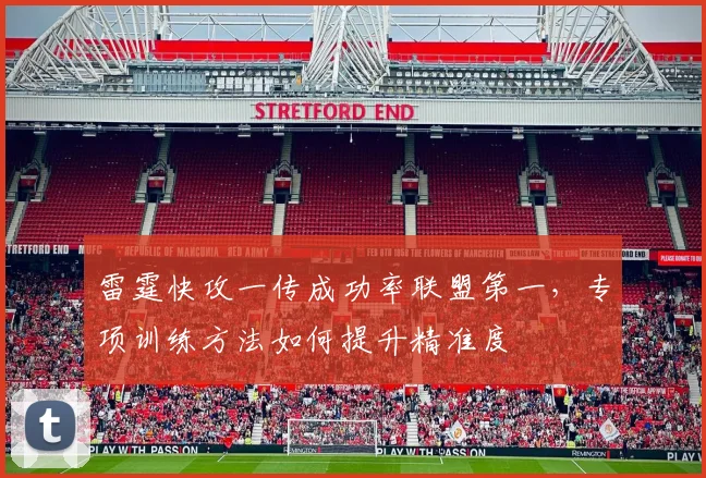 雷霆快攻一传成功率联盟第一，专项训练方法如何提升精准度