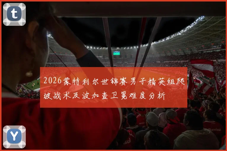 2026蒙特利尔世锦赛男子精英组爬坡战术及波加查卫冕难度分析