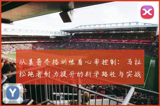 从基普乔格训练看心率控制：马拉松跑者耐力提升的科学路径与实战方法